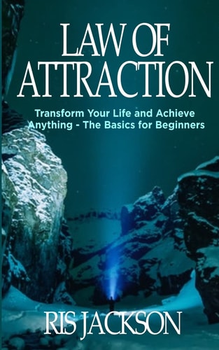 Law of Attraction Transform Your Life and Achieve Anything - The Basics for Beginners