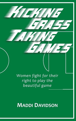 Kicking Grass Taking Games Women Fight for Their Right to Play the Beautiful Game