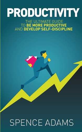 Productivity The Ultimate Guide to Be More Productive and Develop Self-Discipline