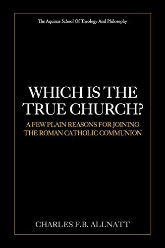 Which Is The True Church? A Few Plain Reasons for Joining the Roman Catholic Communion