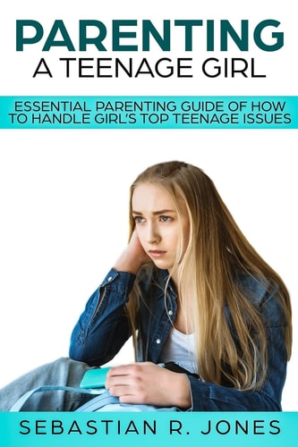 Parenting A Teenage Girl Essential Parenting Guide Of How To Handle Girl's Top Teenage Issues