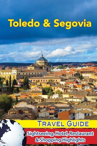 Toledo and Segovia Travel Guide Sightseeing, Hotel, Restaurant and Shopping Highlights