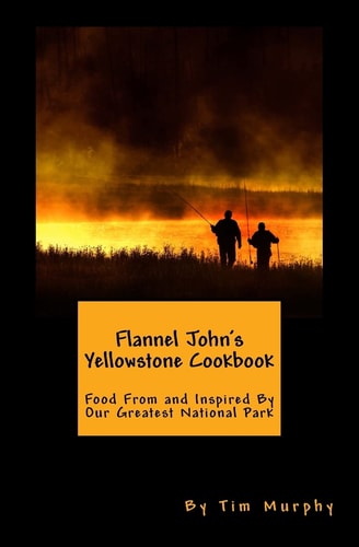 Flannel John's Yellowstone Cookbook Food From and Inspired By Our Greatest National Park
