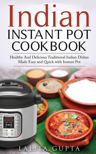 Indian Instant Pot Cookbook Healthy and Delicious Traditional Indian Dishes Made Easy and Quick with Instant Pot Electric Pressure Cooker