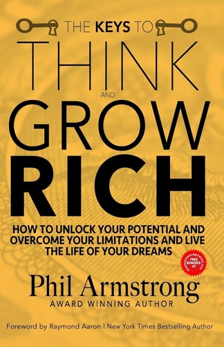 The Keys to Think and Grow Rich How to Unlock Your Potential and Overcome Your Limitations and Live the Life of Your Dreams