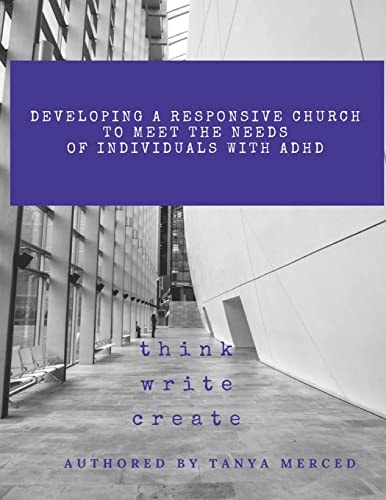 Developing a Responsive Church to Meet the Needs of Individuals with ADHD/ADD An Interactive Workbook Designed to Assist in the Process of Self-Reflection, Awareness, Accessibility, and Advocacy in the Community.