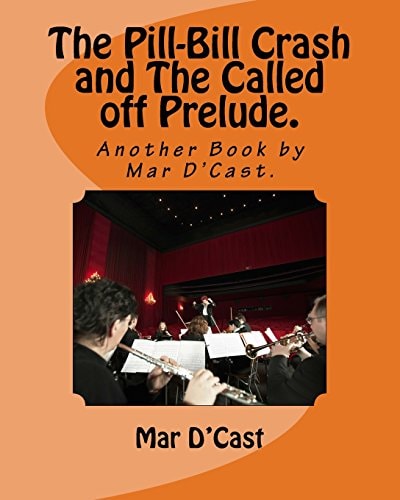 The Pill-Bill Crash and The Called Off Prelude. Another Book by Mar D'Cast.