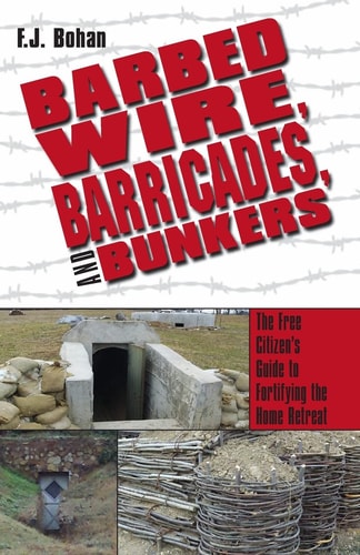 Barbed Wire, Barricades, and Bunkers The Free Citizen's Guide to Fortifying the Home Retreat