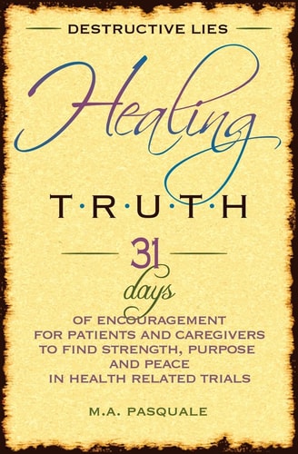 Destructive Lies, Healing Truth 31 Days of Encouragement for Patients and Caregivers to Find Strength, Purpose and Peace in Health Related Trials