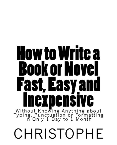 How to Write a Book Or Novel Fast, Easy and Inexpensive Without Knowing Anything about Typing, Punctuation Or Formatting in Only 1 Day to 1 Month