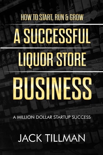 How to Start, Run and Grow a Successful Liquor Store Business A Million Dollar Startup Guide to Success