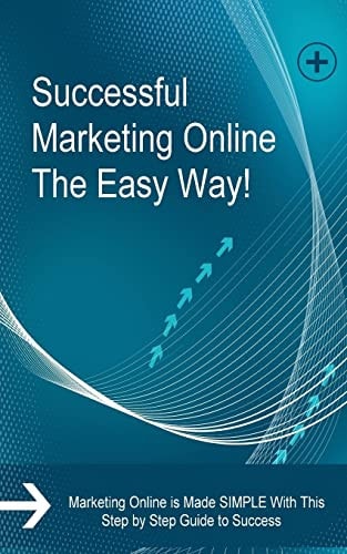 Successful Marketing Online The Easy Way! Marketing Online is Made SIMPLE With This Step by Step Guide to Success