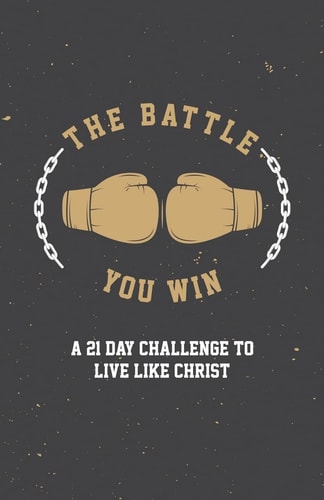 The Battle You Win A 21 Day Challenge to Live Like Christ