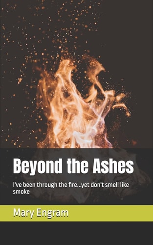 Beyond the Ashes I've Been Through the Fire... Yet Don't Smell Like Smoke