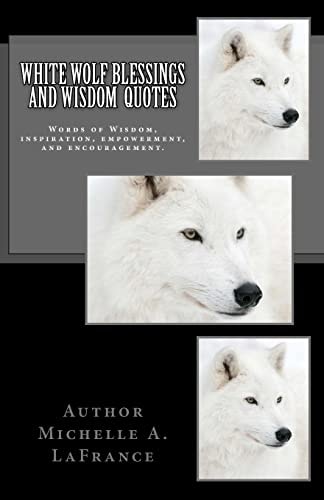 White Wolf Blessings and Wisdom Quotes Words of Wisdom, Inspiration and Encouragement.