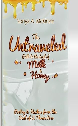The Untraveled Path to the Land of Milk and Honey Poetry and Haikus from the Soul of a ThriveHer