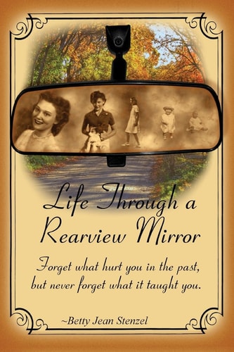 Life Through a Rearview Mirror Forget What Hurt You in the Past, But Never Forget What It Taught You