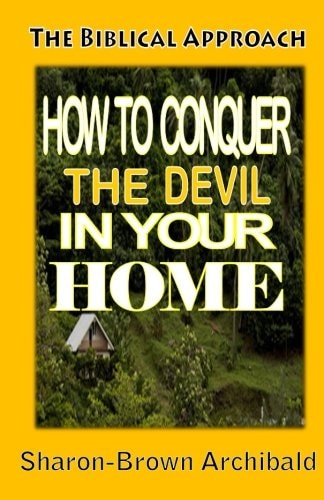 The Biblical Approach How to Conquer the Devil in Your Home: The Biblical Approach: How to Conquer the Devil in Your Home