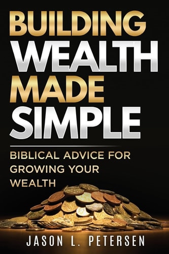 Building Wealth Made Simple Biblical Advice for Growing Your Wealth