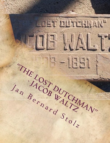 "The Lost Dutchman" - Jacob Waltz The True Story of Jacob Waltz and the Lost Dutchman Mine
