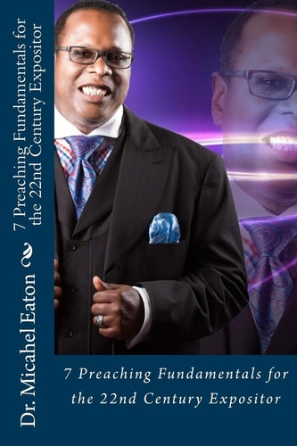 7 Preaching Fundamentals for the 22nd Century Expositor A Biblical Look at Expository Preaching and Teaching That Will Last Through the Ages