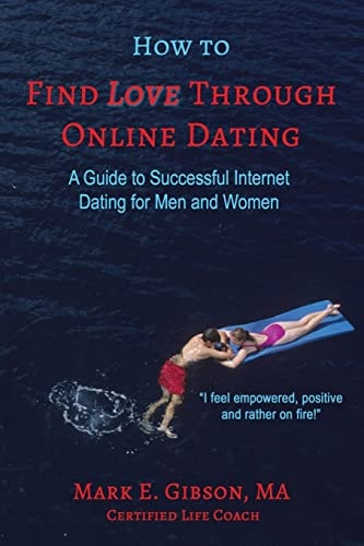 How to Find Love Through Online Dating A Guide to Successful Internet Dating for Men and Women