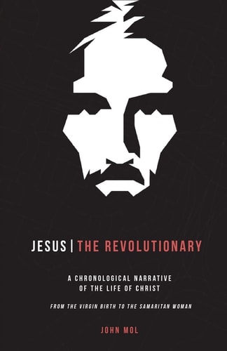Jesus The Revolutionary A Chronological Narrative of the Life of Christ From The Virgin Birth to the Samaritan Woman