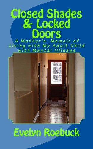 Closed Shades and Locked Doors A Mother's Memoir of Living with My Adult Child with Mental Illiness