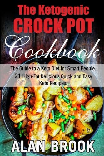 The Ketogenic CROCK POT Cookbook The Guide to a Keto Diet for Smart People. 21 High-Fat Delicious Quick and Easy Keto Recipes.