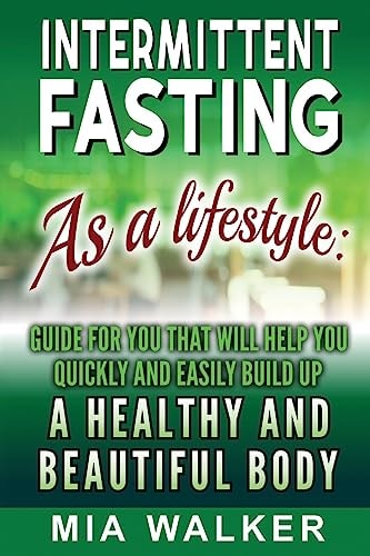 Intermittent Fasting as a Lifestyle Guide for You That Will Help You Quickly and Easily Build Up a Healthy and Beautiful Body