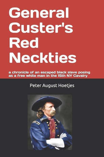 General Custer's Red Neckties A Chronicle of a Former Black Slave Posing As a Free White Man in the 15th NY Cavalry