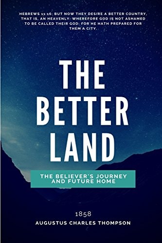 The Better Land Or, The Believer's Journey And Future Home