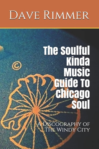 The Soulful Kinda Music Guide to Chicago Soul A Discography of the Windy City