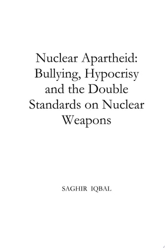 Nuclear Apartheid: Bullying, Hypocrisy and the Double Standards on Nuclear Weapons