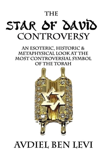 The Star of David Controversy An Esoteric, Historic, & Metaphysical Look at the Most Controversial Symbol of the Torah
