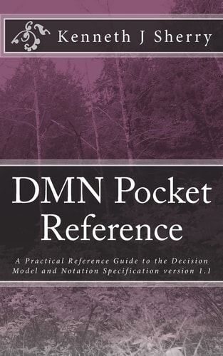 DMN Pocket Reference A Practical Reference Guide to the Decision Model and Notation Specification Version 1. 1