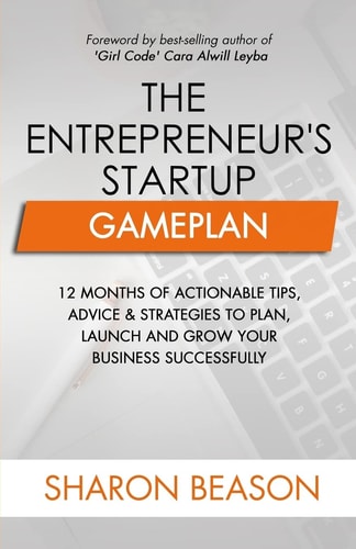 The Entrepreneur's Startup Gameplan 12 Months of Actionable Tips, Advice & Strategies to Plan, Launch and Grow Your Business Successfully