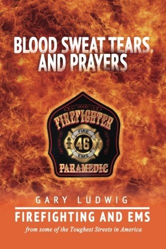 Blood, Sweat, Tears, and Prayers Firefighting and EMS from Some of the Toughest Streets in America