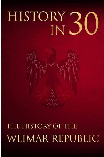 History in 30 The History of the Weimar Republic