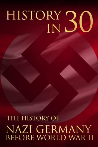 History in 30 The History of Nazi Germany Before World War II