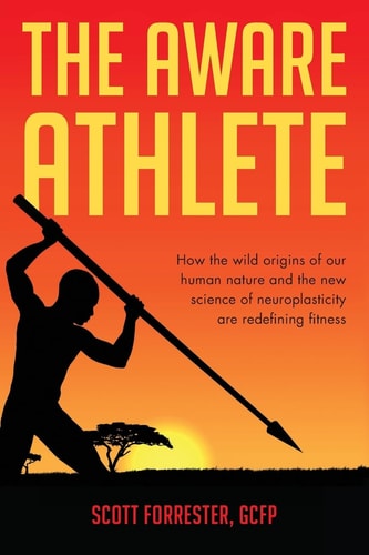 The Aware Athlete How the Wild Origins of Our Human Nature and the New Science of Neuroplasticity are Redefining Fitness