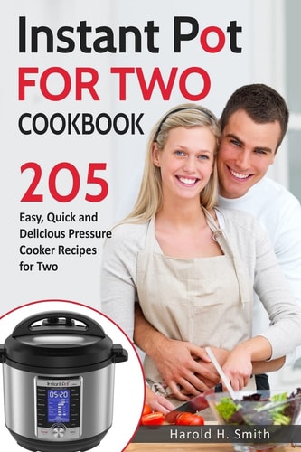Instant Pot for Two Cookbook 205 Easy, Quick and Delicious Pressure Cooker Recipes for Two