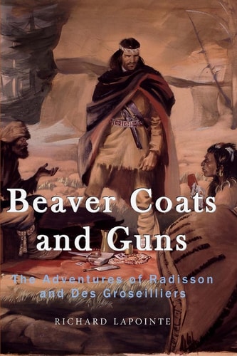 Beaver Coats and Guns The Adventures of Radisson and Des Groseilliers