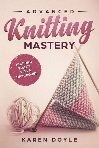 Advanced Knitting Mastery Knitting Tricks, Tips & Techniques