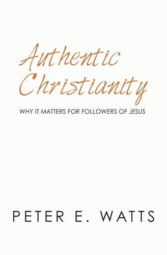 Authentic Christianity Why It Matters for Followers of Jesus