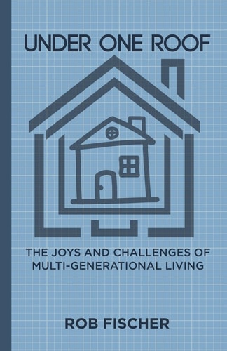 Under One Roof The Joys and Challenges of Multi-Generational Living