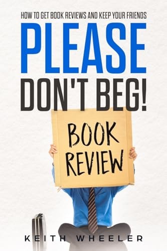 Please Don't Beg! How To Get Book Reviews And Keep Your Friends