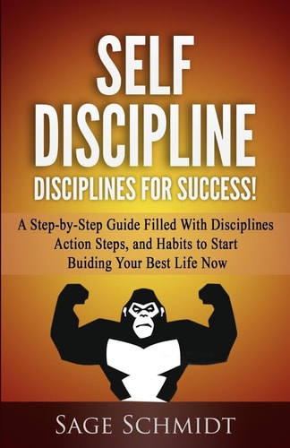 Self Discipline Disciplines for Success!: A Step-by-Step Guide Filled With Disciplines, Action Steps, and Habits To Start Building Your Best Life Now