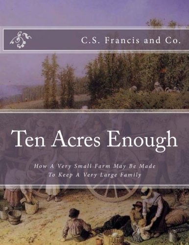 Ten Acres Enough How A Very Small Farm May Be Made To Keep A Very Large Family