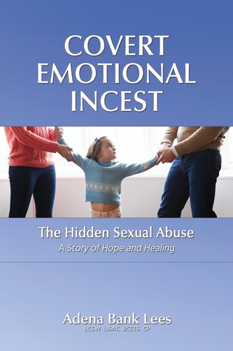 Covert Emotional Incest The Hidden Sexual Abuse: A Story of Hope and Healing